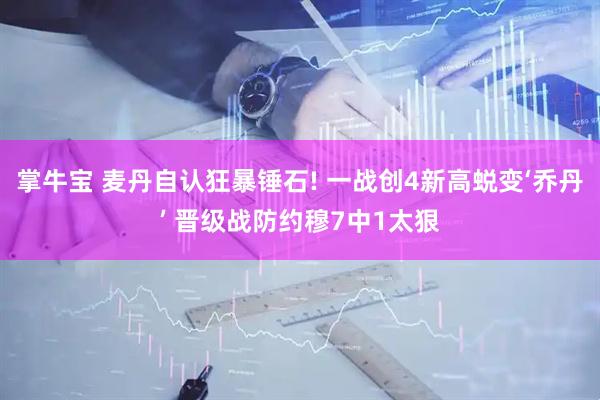 掌牛宝 麦丹自认狂暴锤石! 一战创4新高蜕变‘乔丹’ 晋级战防约穆7中1太狠